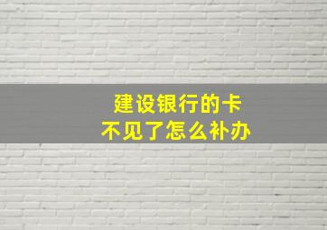 建设银行的卡不见了怎么补办