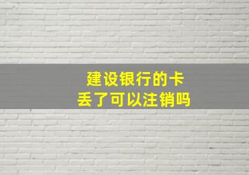 建设银行的卡丢了可以注销吗