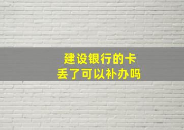 建设银行的卡丢了可以补办吗