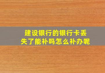 建设银行的银行卡丢失了能补吗怎么补办呢