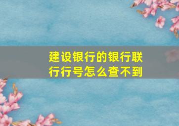 建设银行的银行联行行号怎么查不到