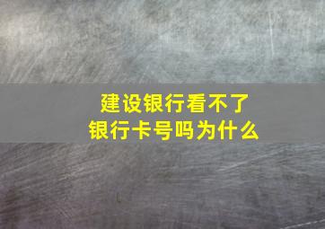 建设银行看不了银行卡号吗为什么