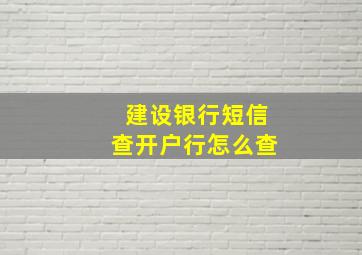 建设银行短信查开户行怎么查