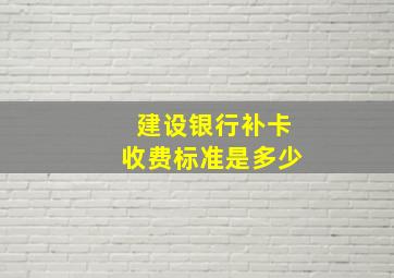 建设银行补卡收费标准是多少