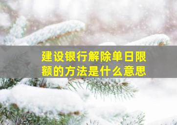 建设银行解除单日限额的方法是什么意思