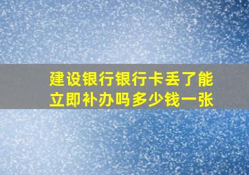 建设银行银行卡丢了能立即补办吗多少钱一张