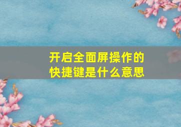 开启全面屏操作的快捷键是什么意思