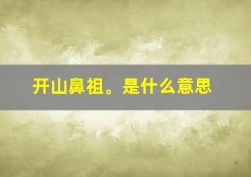 开山鼻祖。是什么意思