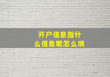 开户信息指什么信息呢怎么填