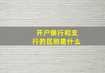 开户银行和支行的区别是什么