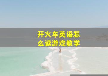 开火车英语怎么读游戏教学