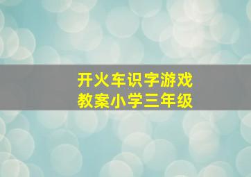 开火车识字游戏教案小学三年级