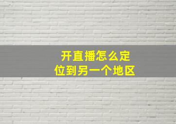 开直播怎么定位到另一个地区