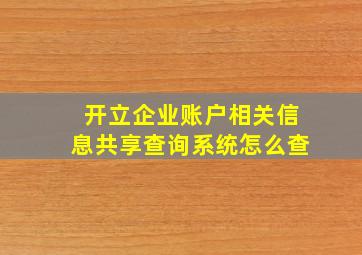 开立企业账户相关信息共享查询系统怎么查