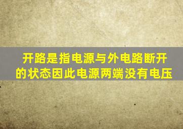 开路是指电源与外电路断开的状态因此电源两端没有电压