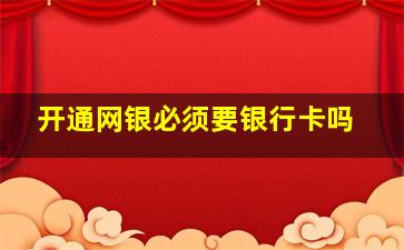 开通网银必须要银行卡吗