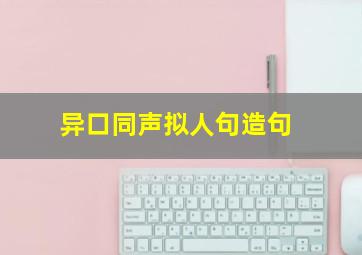 异口同声拟人句造句