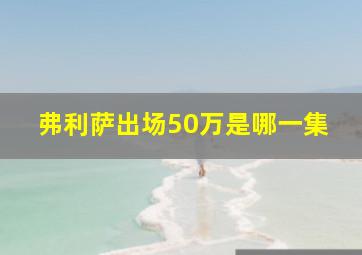 弗利萨出场50万是哪一集