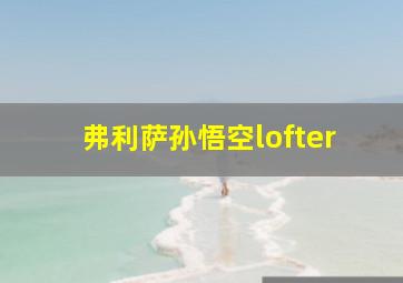 弗利萨孙悟空lofter