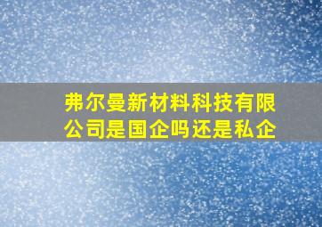 弗尔曼新材料科技有限公司是国企吗还是私企