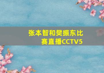 张本智和樊振东比赛直播CCTV5