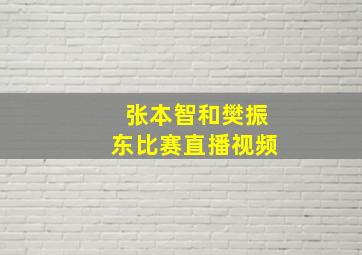 张本智和樊振东比赛直播视频