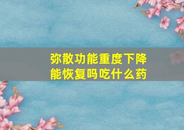 弥散功能重度下降能恢复吗吃什么药