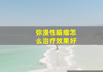 弥漫性脑瘤怎么治疗效果好