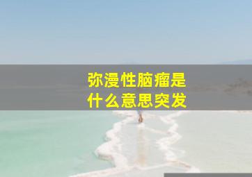 弥漫性脑瘤是什么意思突发