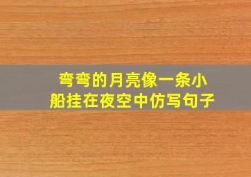 弯弯的月亮像一条小船挂在夜空中仿写句子