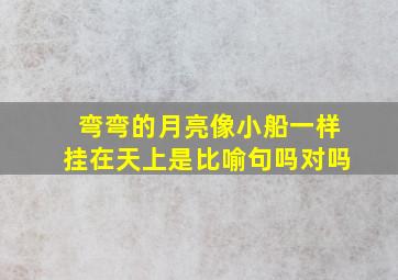 弯弯的月亮像小船一样挂在天上是比喻句吗对吗