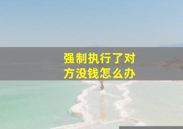 强制执行了对方没钱怎么办