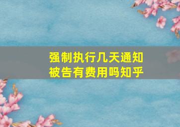 强制执行几天通知被告有费用吗知乎