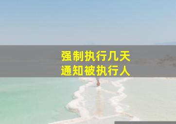 强制执行几天通知被执行人