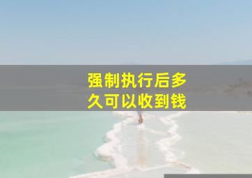 强制执行后多久可以收到钱