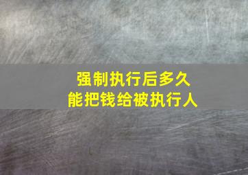 强制执行后多久能把钱给被执行人