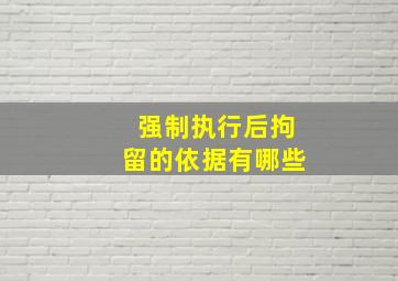 强制执行后拘留的依据有哪些