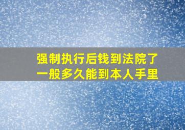 强制执行后钱到法院了一般多久能到本人手里