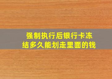 强制执行后银行卡冻结多久能划走里面的钱