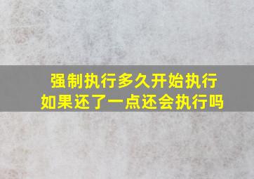 强制执行多久开始执行如果还了一点还会执行吗