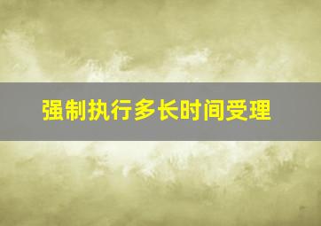 强制执行多长时间受理