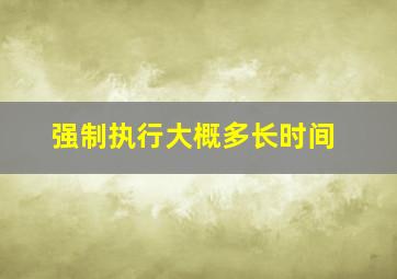 强制执行大概多长时间