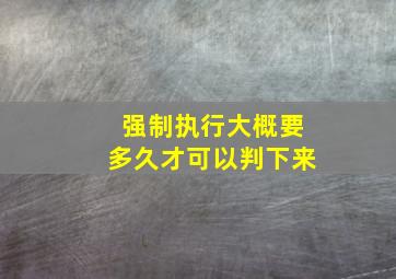 强制执行大概要多久才可以判下来