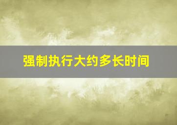 强制执行大约多长时间