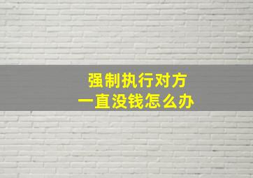 强制执行对方一直没钱怎么办