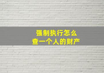 强制执行怎么查一个人的财产