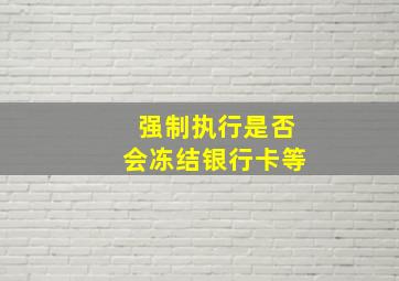 强制执行是否会冻结银行卡等