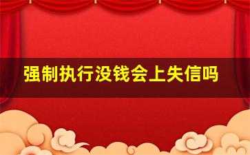 强制执行没钱会上失信吗