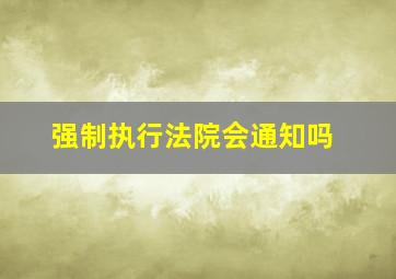 强制执行法院会通知吗