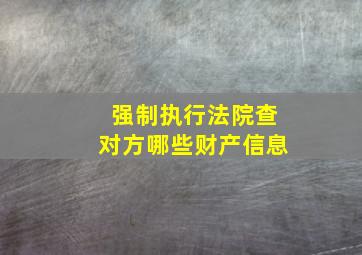 强制执行法院查对方哪些财产信息